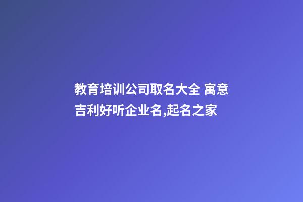 教育培训公司取名大全 寓意吉利好听企业名,起名之家